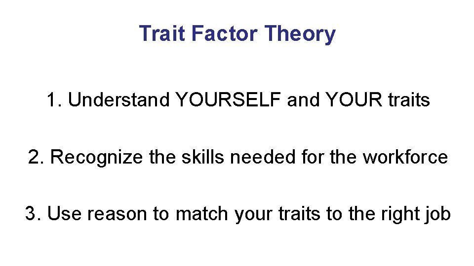 Trait Factor Theory 1. Understand YOURSELF and YOUR traits 2. Recognize the skills needed