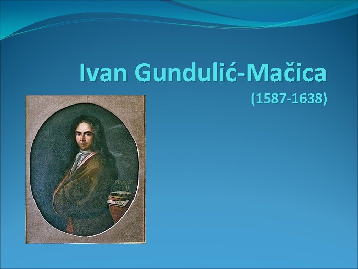 Ivan Gundulić-Mačica (1587 -1638) 