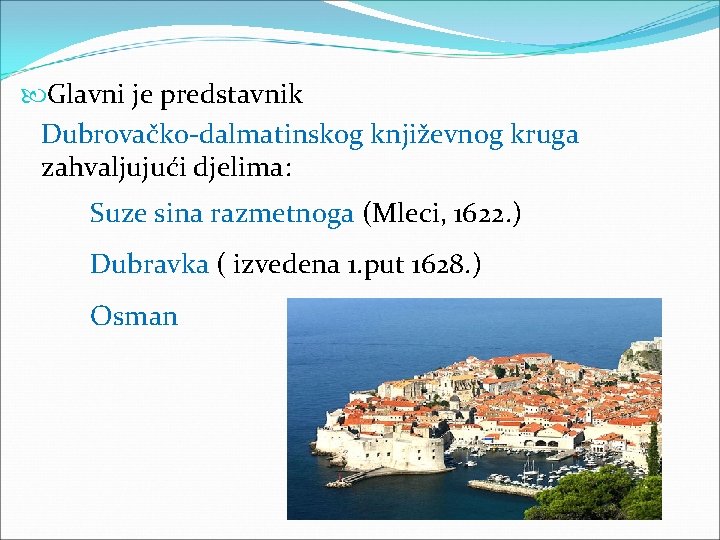  Glavni je predstavnik Dubrovačko-dalmatinskog književnog kruga zahvaljujući djelima: Suze sina razmetnoga (Mleci, 1622.