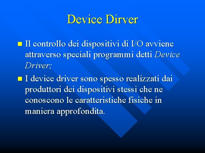 Device Dirver Il controllo dei dispositivi di I/O avviene attraverso speciali programmi detti Device