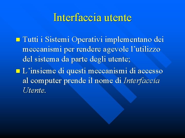 Interfaccia utente Tutti i Sistemi Operativi implementano dei meccanismi per rendere agevole l’utilizzo del