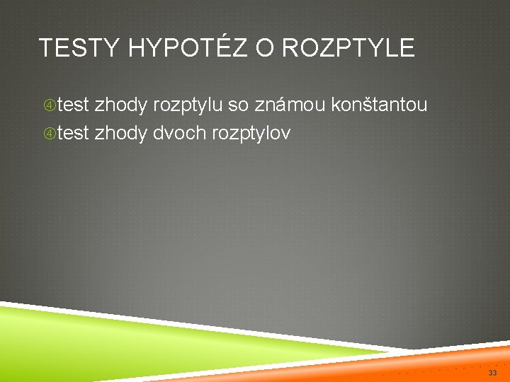 TESTY HYPOTÉZ O ROZPTYLE test zhody rozptylu so známou konštantou test zhody dvoch rozptylov