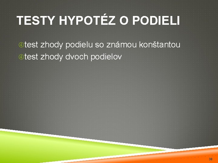 TESTY HYPOTÉZ O PODIELI test zhody podielu so známou konštantou test zhody dvoch podielov