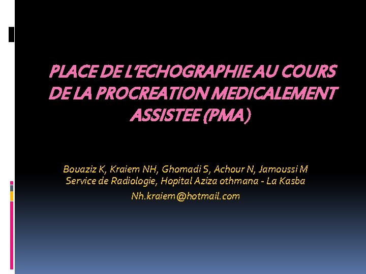 PLACE DE L’ECHOGRAPHIE AU COURS DE LA PROCREATION MEDICALEMENT ASSISTEE (PMA) Bouaziz K, Kraiem