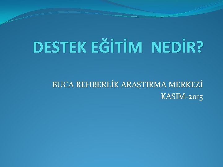 DESTEK EĞİTİM NEDİR? BUCA REHBERLİK ARAŞTIRMA MERKEZİ KASIM-2015 