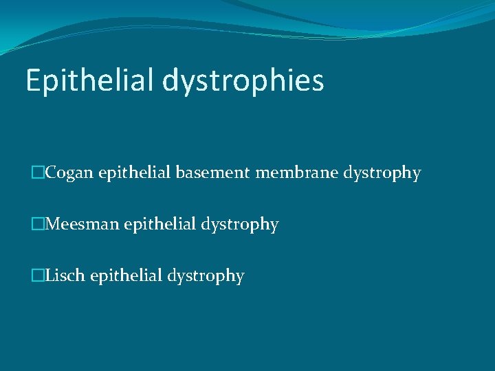 Epithelial dystrophies �Cogan epithelial basement membrane dystrophy �Meesman epithelial dystrophy �Lisch epithelial dystrophy 