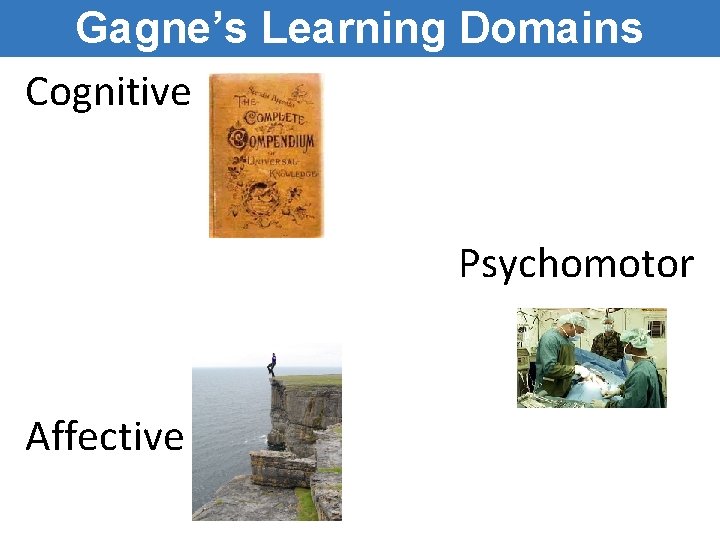 Gagne’s Learning Domains Cognitive Psychomotor Affective Gagne’s Learning Domains Cognitive Psychomotor Affective