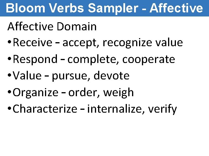 Bloom Verbs Sampler - Affective Domain • Receive – accept, recognize value • Respond Bloom Verbs Sampler - Affective Domain • Receive – accept, recognize value • Respond