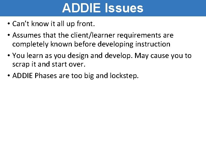 ADDIE Issues • Can’t know it all up front. • Assumes that the client/learner ADDIE Issues • Can’t know it all up front. • Assumes that the client/learner