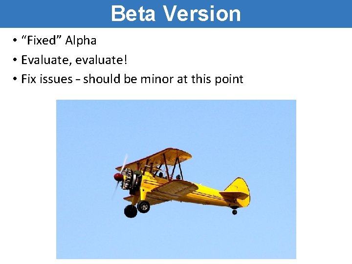 Beta Version • “Fixed” Alpha • Evaluate, evaluate! • Fix issues – should be Beta Version • “Fixed” Alpha • Evaluate, evaluate! • Fix issues – should be