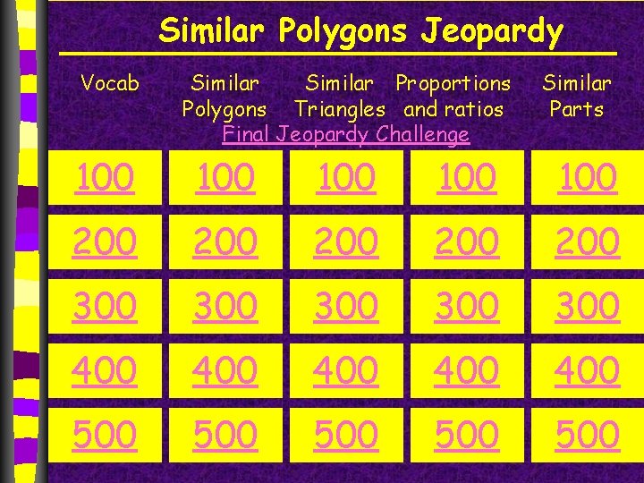 Similar Polygons Jeopardy Vocab Similar Proportions Polygons Triangles and ratios Final Jeopardy Challenge Similar