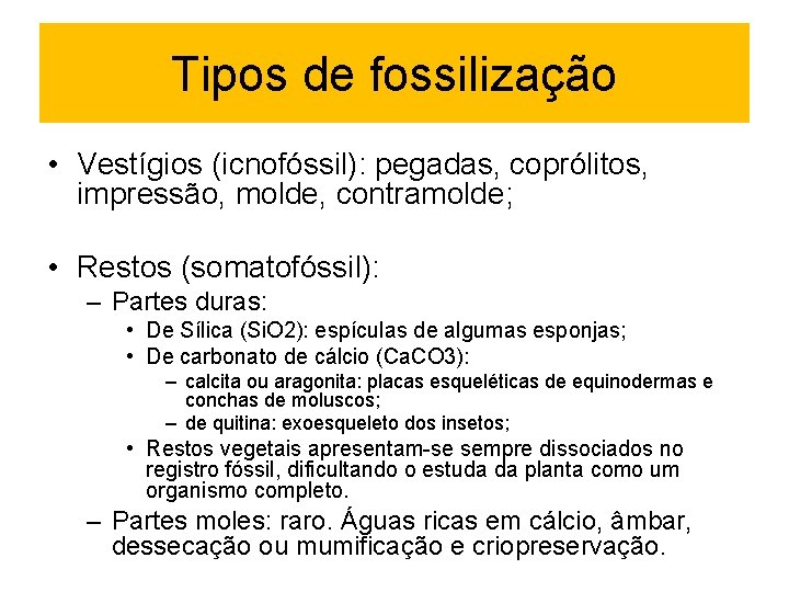 Tipos de fossilização • Vestígios (icnofóssil): pegadas, coprólitos, impressão, molde, contramolde; • Restos (somatofóssil):