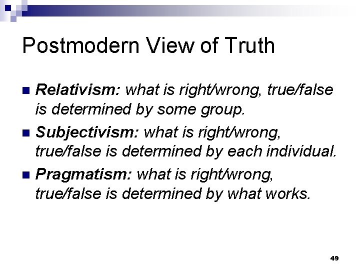 Postmodern View of Truth Relativism: what is right/wrong, true/false is determined by some group.