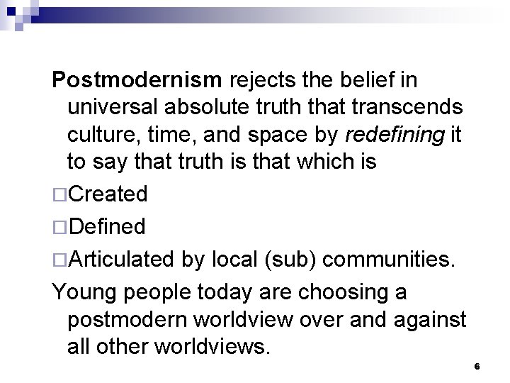  Postmodernism rejects the belief in universal absolute truth that transcends culture, time, and