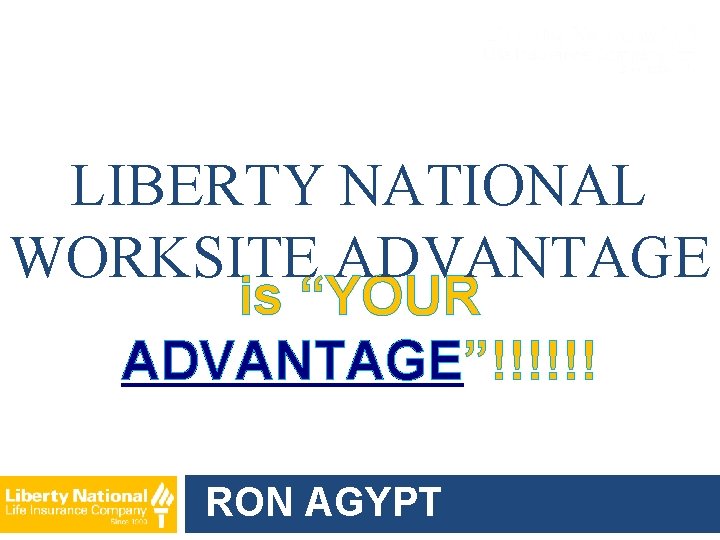 LIBERTY NATIONAL WORKSITE ADVANTAGE is “YOUR ADVANTAGE”!!!!!! RON AGYPT 