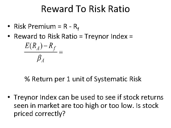 Reward To Risk Ratio • Risk Premium = R - Rf • Reward to