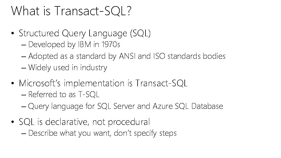 What is Transact-SQL? • Structured Query Language (SQL) – Developed by IBM in 1970