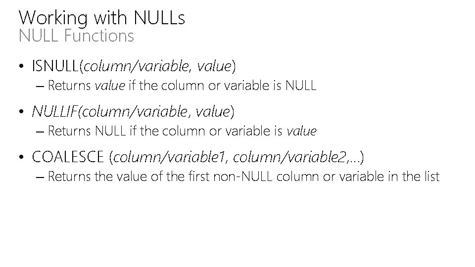 Working with NULLs NULL Functions • ISNULL(column/variable, value) – Returns value if the column