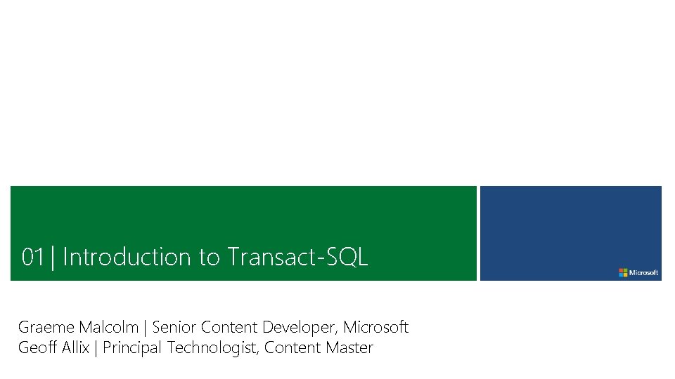 01 | Introduction to Transact-SQL Graeme Malcolm | Senior Content Developer, Microsoft Geoff Allix