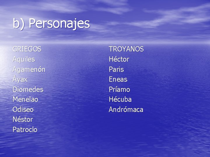 b) Personajes GRIEGOS Aquiles Agamenón Áyax Diomedes Menelao Odiseo Néstor Patroclo TROYANOS Héctor Paris