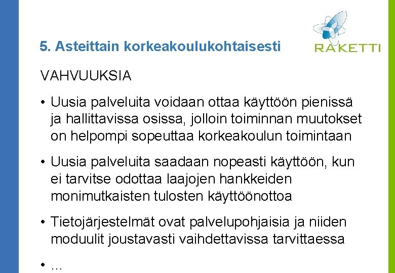 5. Asteittain korkeakoulukohtaisesti VAHVUUKSIA • Uusia palveluita voidaan ottaa käyttöön pienissä ja hallittavissa osissa,