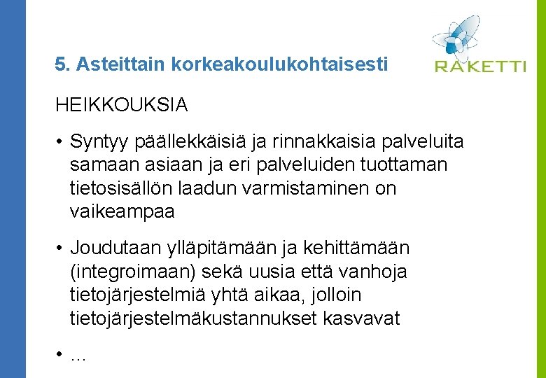 5. Asteittain korkeakoulukohtaisesti HEIKKOUKSIA • Syntyy päällekkäisiä ja rinnakkaisia palveluita samaan asiaan ja eri