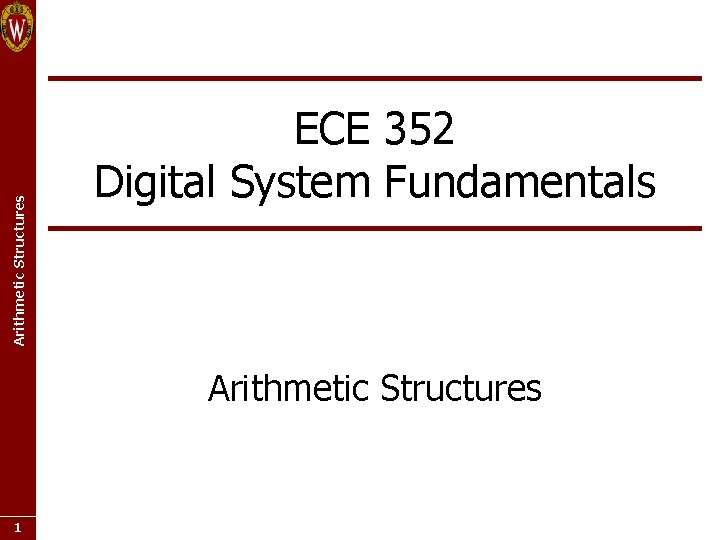 Arithmetic Structures ECE 352 Digital System Fundamentals Arithmetic Structures 1 