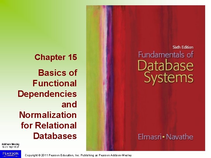 Chapter 15 Basics of Functional Dependencies and Normalization for Relational Databases Copyright © 2011