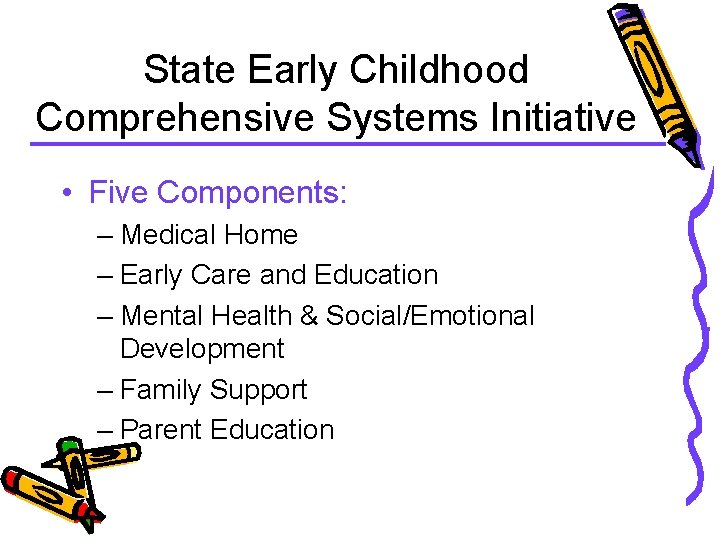 State Early Childhood Comprehensive Systems Initiative • Five Components: – Medical Home – Early