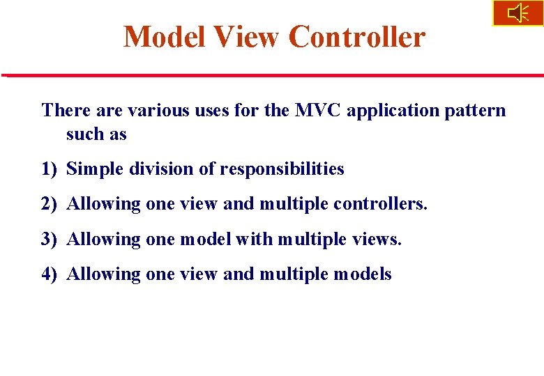 Model View Controller There are various uses for the MVC application pattern such as