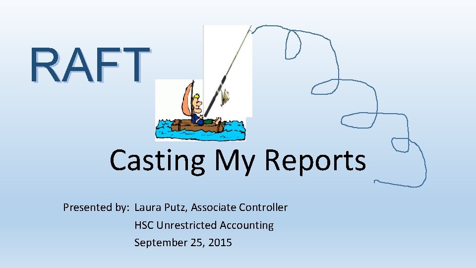 RAFT Casting My Reports Presented by: Laura Putz, Associate Controller HSC Unrestricted Accounting September