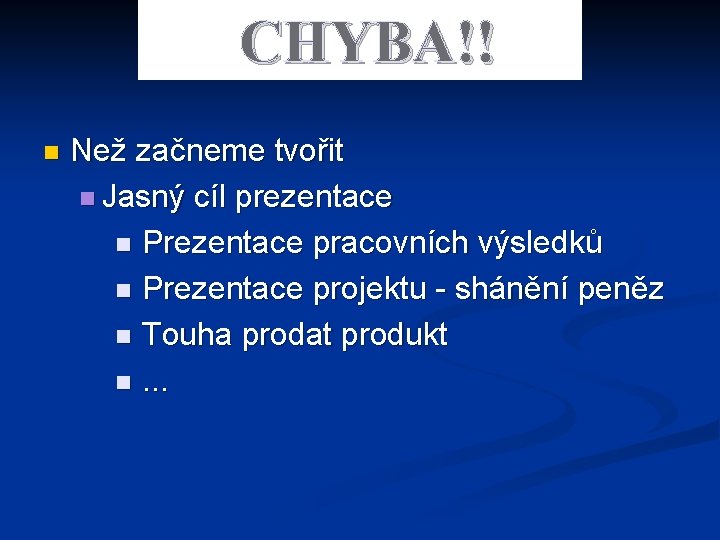 CHYBA!! n Než začneme tvořit n Jasný cíl prezentace n Prezentace pracovních výsledků n