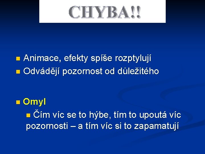 CHYBA!! Animace, efekty spíše rozptylují n Odvádějí pozornost od důležitého n n Omyl n