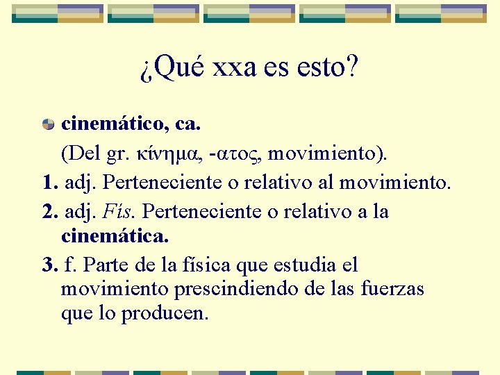 ¿Qué xxa es esto? cinemático, ca. (Del gr. κίνημα, -ατος, movimiento). 1. adj. Perteneciente