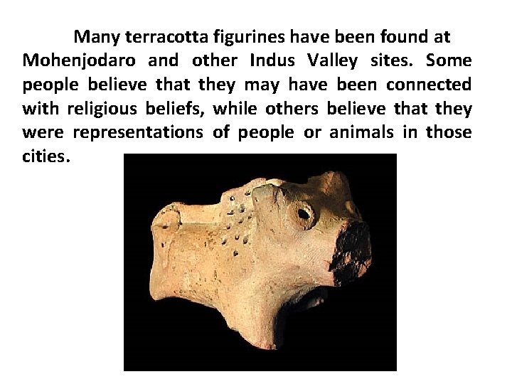 Many terracotta figurines have been found at Mohenjodaro and other Indus Valley sites. Some