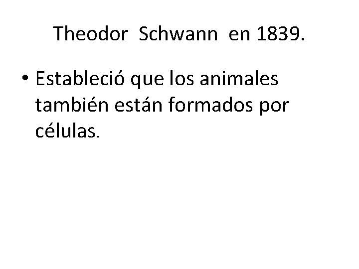 Theodor Schwann en 1839. • Estableció que los animales también están formados por células.