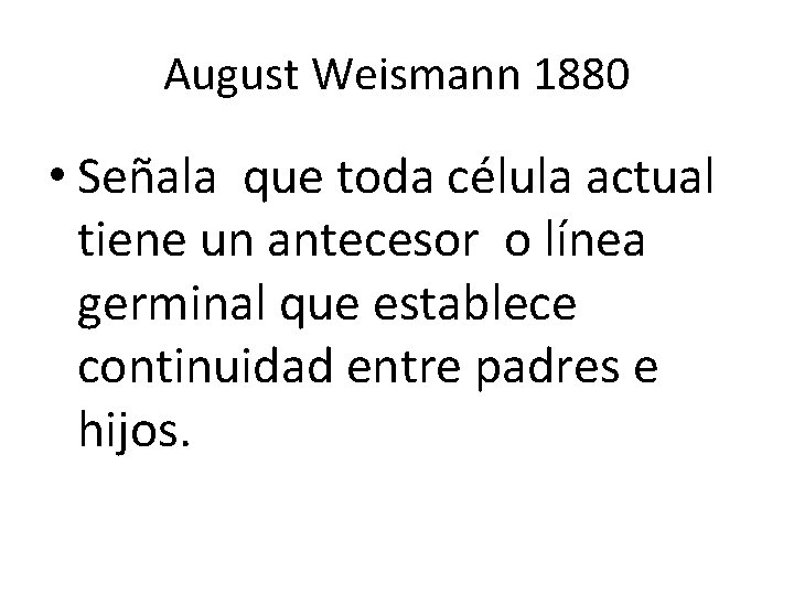 August Weismann 1880 • Señala que toda célula actual tiene un antecesor o línea