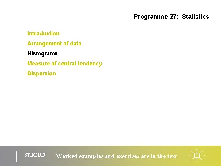 Programme 27: Statistics Introduction Arrangement of data Histograms Measure of central tendency Dispersion STROUD