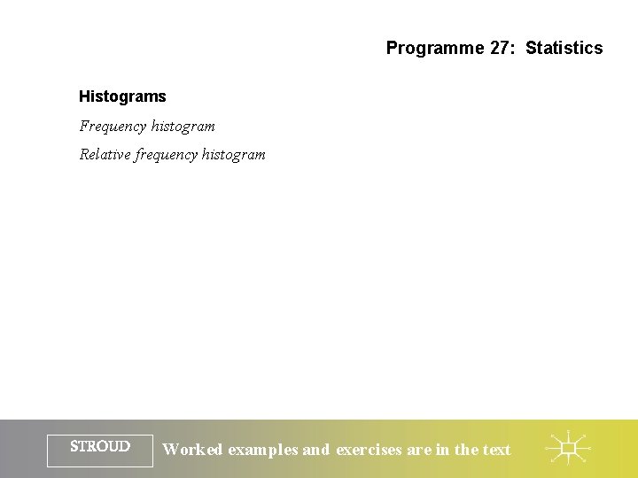 Programme 27: Statistics Histograms Frequency histogram Relative frequency histogram STROUD Worked examples and exercises