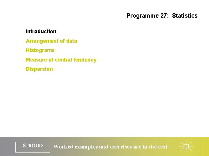 Programme 27: Statistics Introduction Arrangement of data Histograms Measure of central tendency Dispersion STROUD