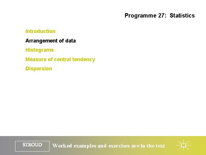 Programme 27: Statistics Introduction Arrangement of data Histograms Measure of central tendency Dispersion STROUD