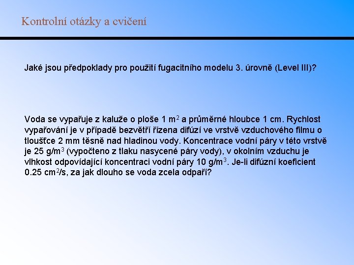 Kontrolní otázky a cvičení Jaké jsou předpoklady pro použití fugacitního modelu 3. úrovně (Level Kontrolní otázky a cvičení Jaké jsou předpoklady pro použití fugacitního modelu 3. úrovně (Level