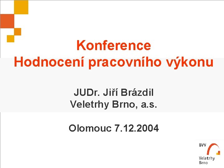 Konference Hodnocení pracovního výkonu JUDr. Jiří Brázdil Veletrhy Brno, a. s. Olomouc 7. 12.