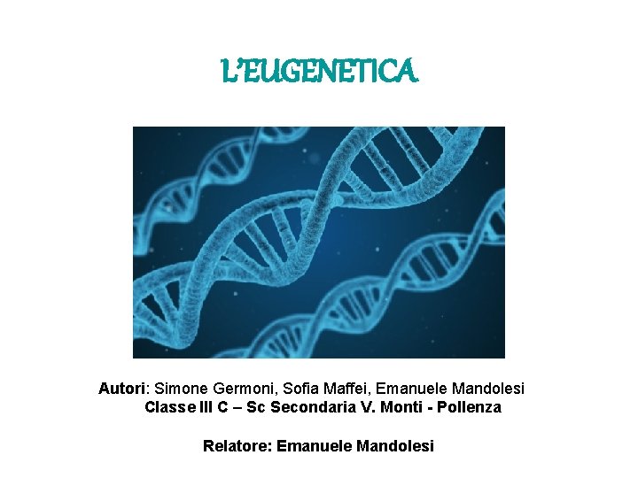 L’EUGENETICA Autori: Simone Germoni, Sofia Maffei, Emanuele Mandolesi Classe III C – Sc Secondaria