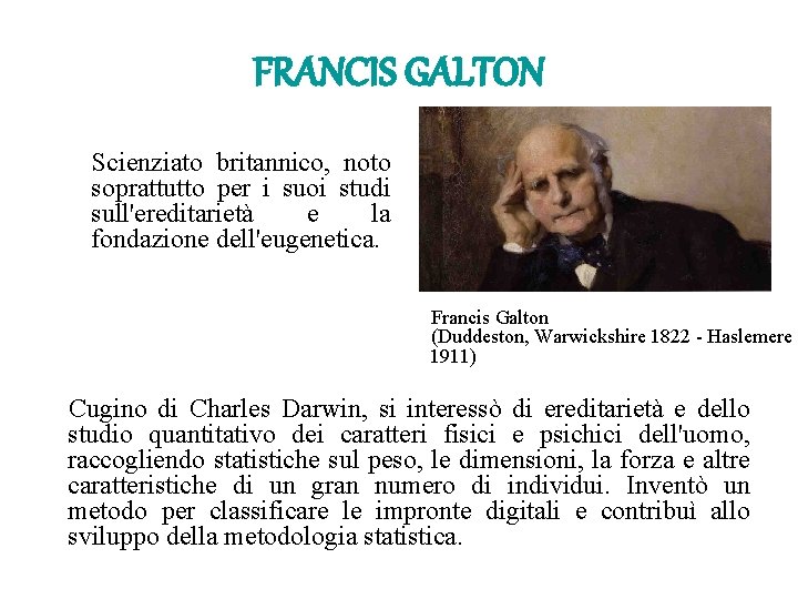 FRANCIS GALTON Scienziato britannico, noto soprattutto per i suoi studi sull'ereditarietà e la fondazione