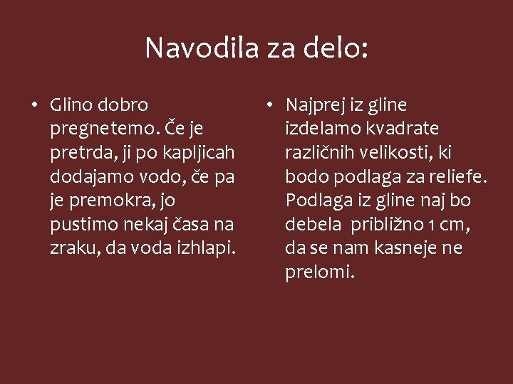 Navodila za delo: • Glino dobro pregnetemo. Če je pretrda, ji po kapljicah dodajamo