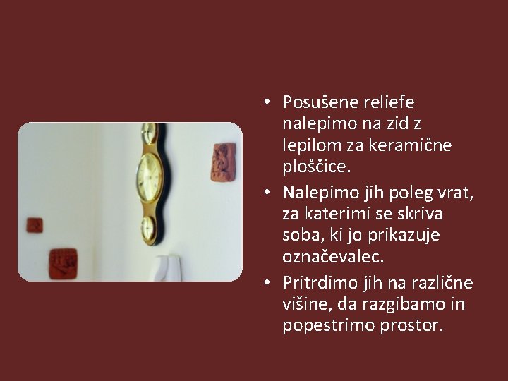  • Posušene reliefe nalepimo na zid z lepilom za keramične ploščice. • Nalepimo