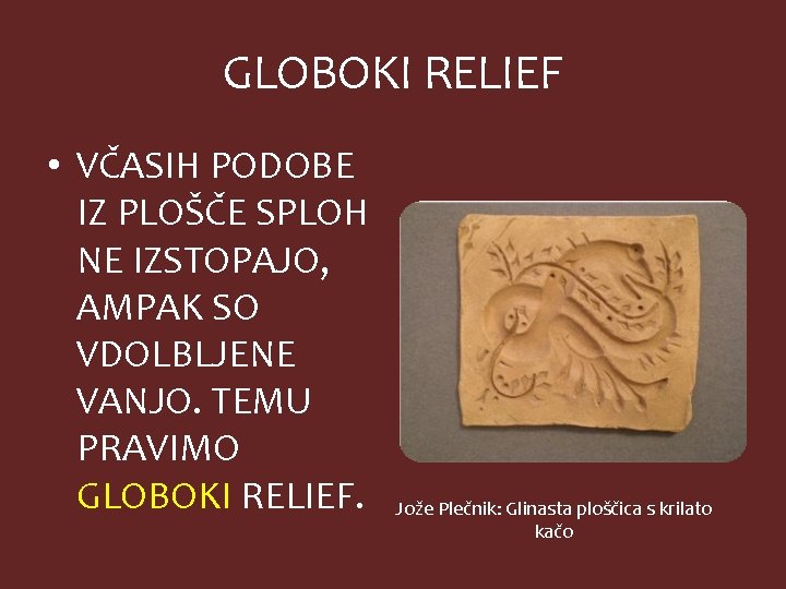 GLOBOKI RELIEF • VČASIH PODOBE IZ PLOŠČE SPLOH NE IZSTOPAJO, AMPAK SO VDOLBLJENE VANJO.