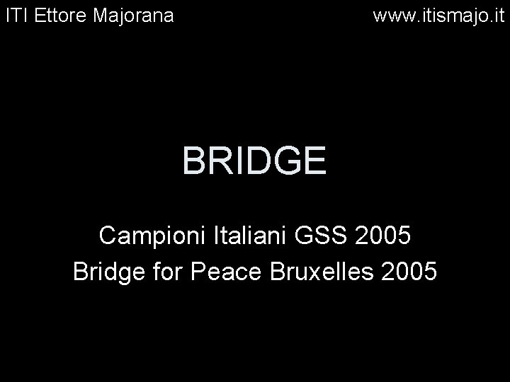 ITI Ettore Majorana www. itismajo. it BRIDGE Campioni Italiani GSS 2005 Bridge for Peace