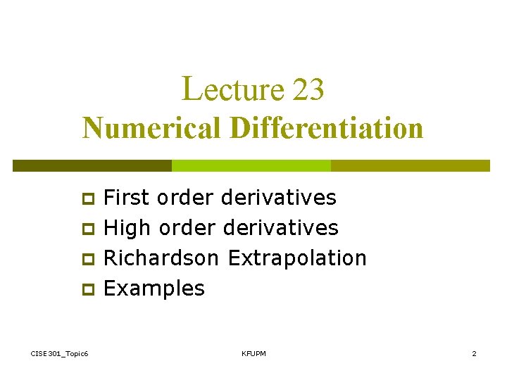 Lecture 23 Numerical Differentiation p p CISE 301_Topic 6 First order derivatives High order